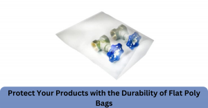 Protect Your Products with the Durability of Flat Poly Bags