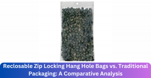 Reclosable Zip Locking Hang Hole Bags vs. Traditional Packaging: A Comparative Analysis