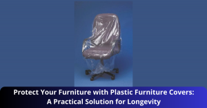 Protect Your Furniture with Plastic Furniture Covers: A Practical Solution for Longevity