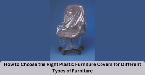 How to Choose the Right Plastic Furniture Covers for Different Types of Furniture
